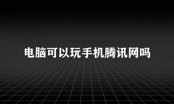 电脑可以玩手机腾讯网吗