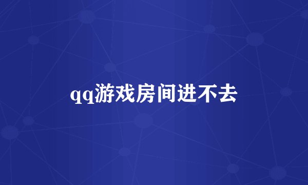 qq游戏房间进不去
