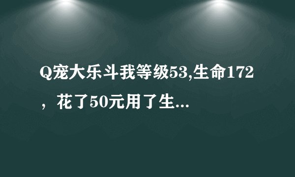 Q宠大乐斗我等级53,生命172，花了50元用了生命洗刷刷后变成158了，怎么越洗越低了。求高手指点！？