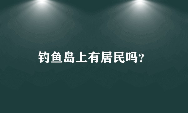 钓鱼岛上有居民吗？