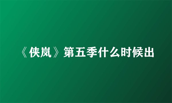 《侠岚》第五季什么时候出