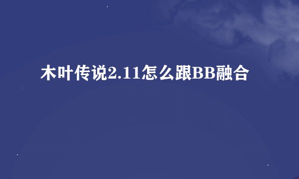 木叶传说2.11怎么跟BB融合