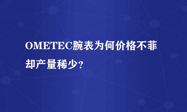 OMETEC腕表为何价格不菲却产量稀少？