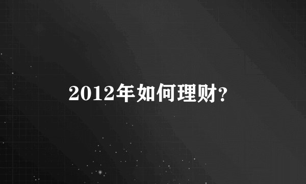 2012年如何理财？