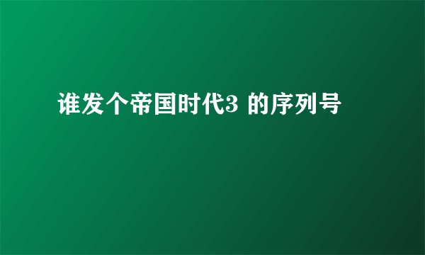 谁发个帝国时代3 的序列号