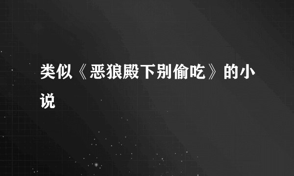 类似《恶狼殿下别偷吃》的小说