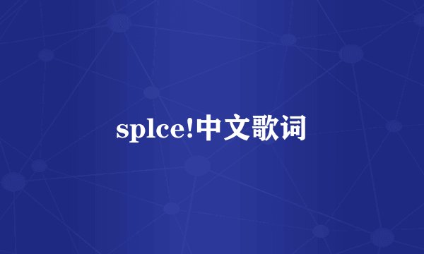 splce!中文歌词