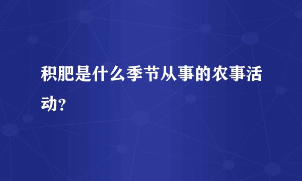 积肥是什么季节从事的农事活动？