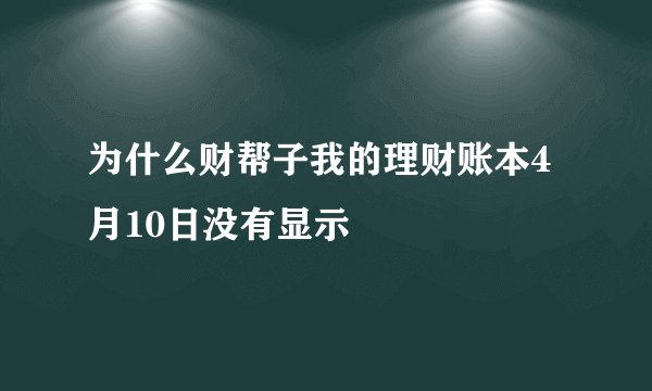 为什么财帮子我的理财账本4月10日没有显示