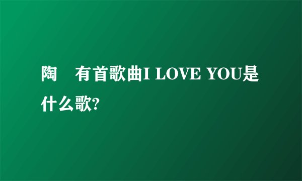 陶喆有首歌曲I LOVE YOU是什么歌?