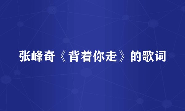 张峰奇《背着你走》的歌词
