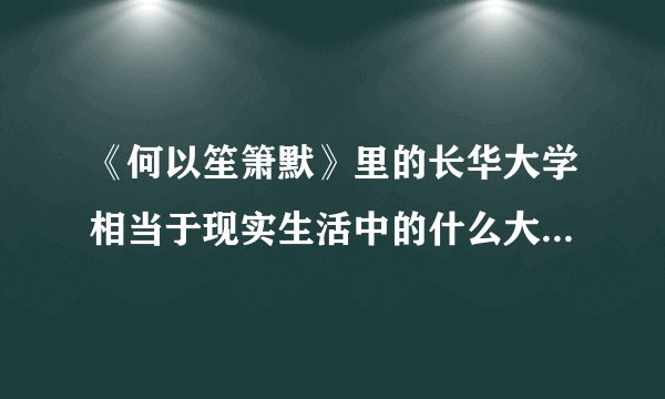 《何以笙箫默》里的长华大学相当于现实生活中的什么大学？感觉很好的样子