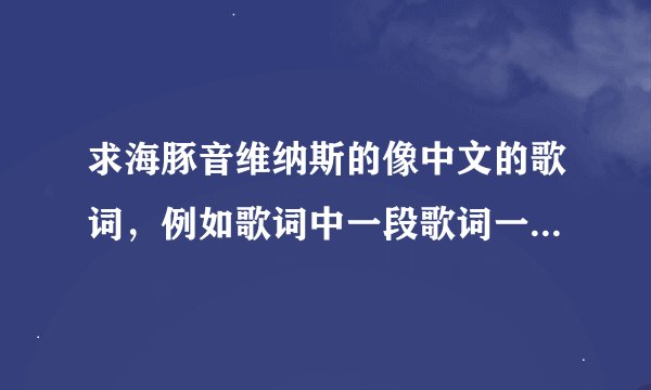 求海豚音维纳斯的像中文的歌词，例如歌词中一段歌词一样改成中文后就像潘长江唱得那样，重金求助！！