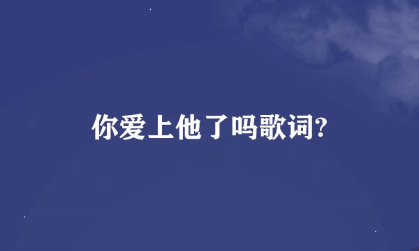 你爱上他了吗歌词?