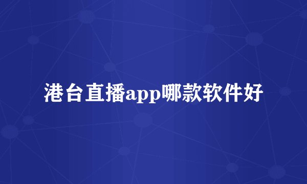 港台直播app哪款软件好