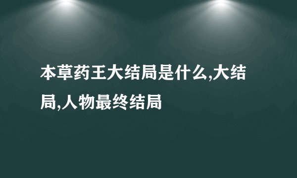 本草药王大结局是什么,大结局,人物最终结局