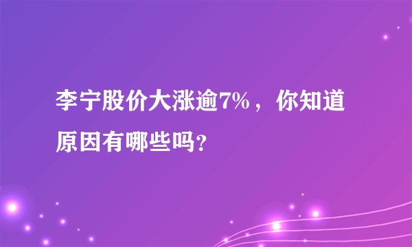 李宁股价大涨逾7%，你知道原因有哪些吗？