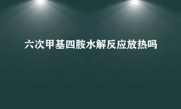 六次甲基四胺水解反应放热吗