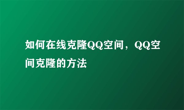 如何在线克隆QQ空间，QQ空间克隆的方法