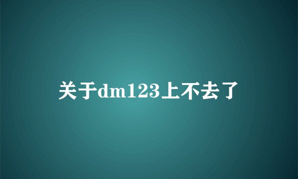 关于dm123上不去了
