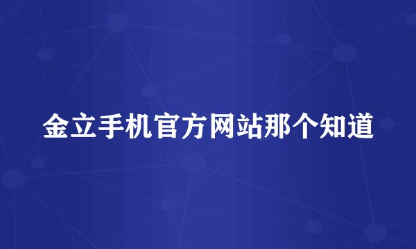 金立手机官方网站那个知道