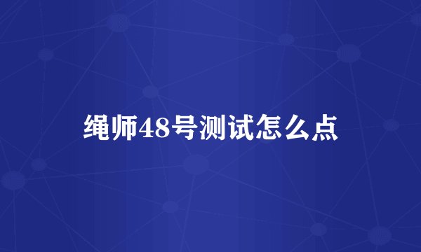 绳师48号测试怎么点