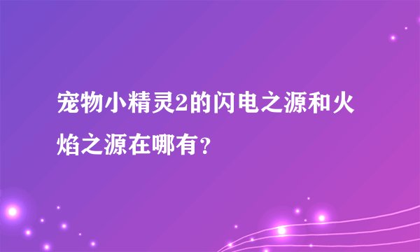 宠物小精灵2的闪电之源和火焰之源在哪有？