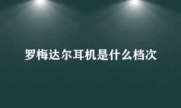 罗梅达尔耳机是什么档次