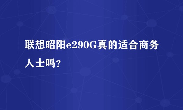 联想昭阳e290G真的适合商务人士吗？