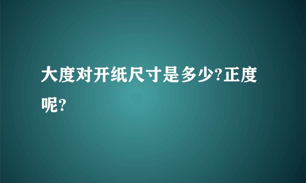 大度对开纸尺寸是多少?正度呢?