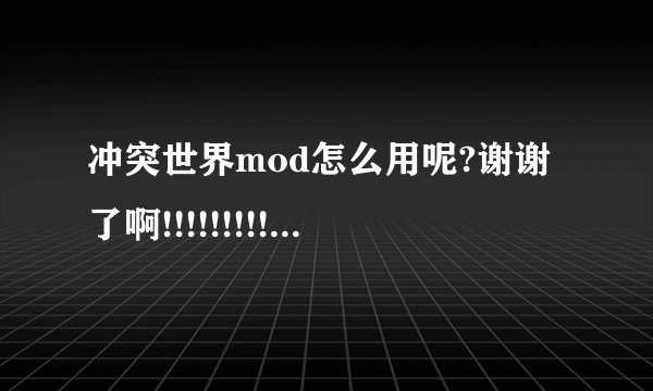 冲突世界mod怎么用呢?谢谢了啊!!!!!!!!!!!!!!!!1