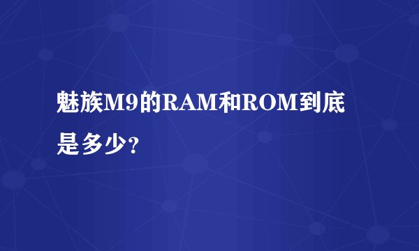 魅族M9的RAM和ROM到底是多少？