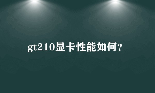 gt210显卡性能如何？