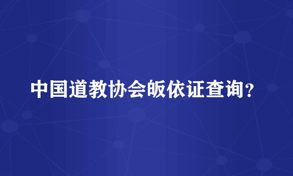 中国道教协会皈依证查询？