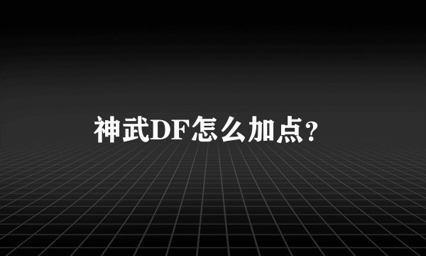 神武DF怎么加点？