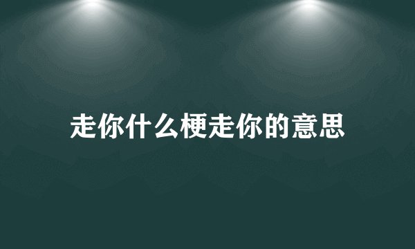 走你什么梗走你的意思
