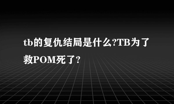 tb的复仇结局是什么?TB为了救POM死了?