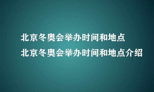 北京冬奥会举办时间和地点 北京冬奥会举办时间和地点介绍