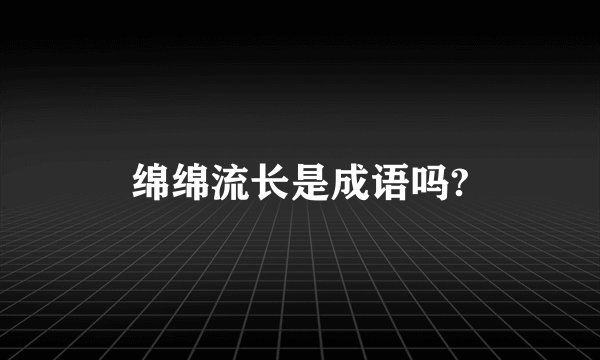 绵绵流长是成语吗?
