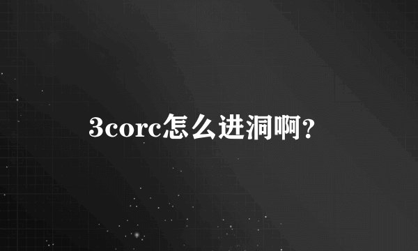 3corc怎么进洞啊？
