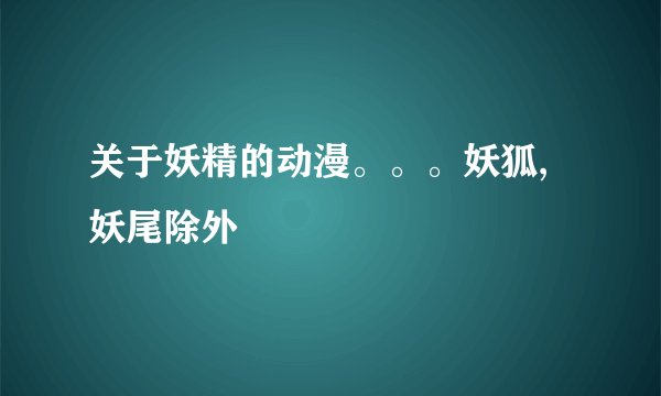 关于妖精的动漫。。。妖狐,妖尾除外