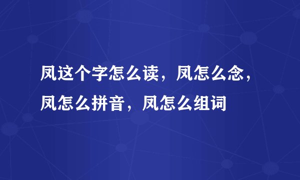 凤这个字怎么读，凤怎么念，凤怎么拼音，凤怎么组词