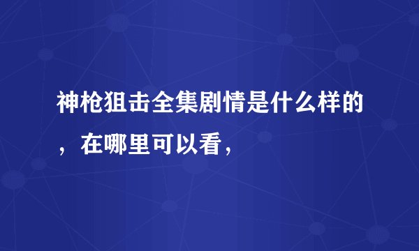 神枪狙击全集剧情是什么样的，在哪里可以看，