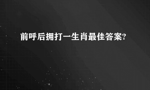 前呼后拥打一生肖最佳答案?