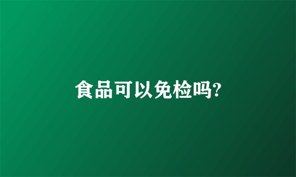 食品可以免检吗?