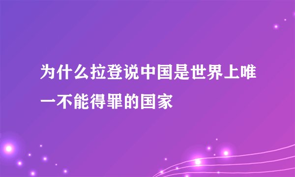 为什么拉登说中国是世界上唯一不能得罪的国家