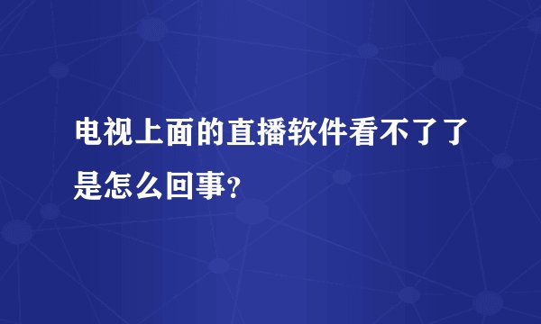电视上面的直播软件看不了了是怎么回事？