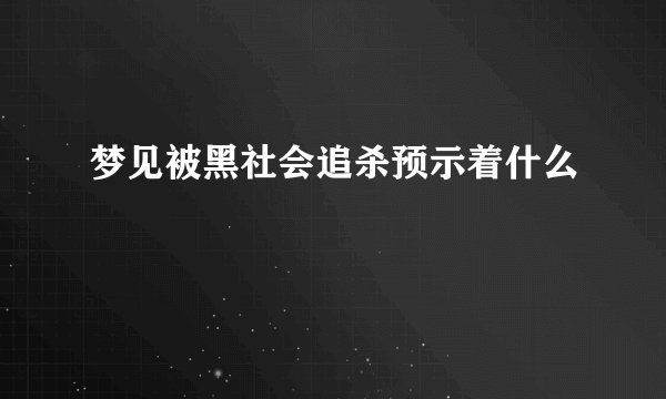 梦见被黑社会追杀预示着什么
