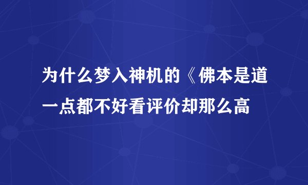 为什么梦入神机的《佛本是道一点都不好看评价却那么高