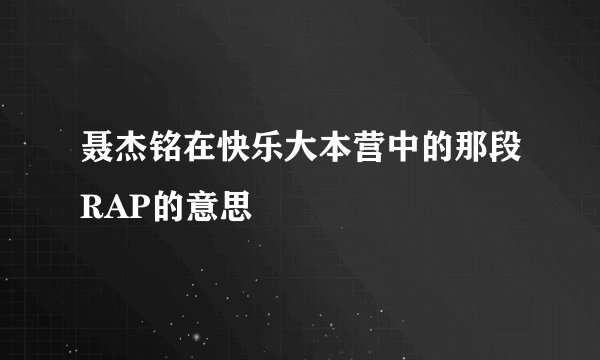 聂杰铭在快乐大本营中的那段RAP的意思